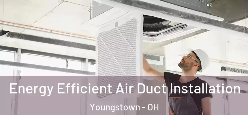  Energy Efficient Air Duct Installation Youngstown - OH