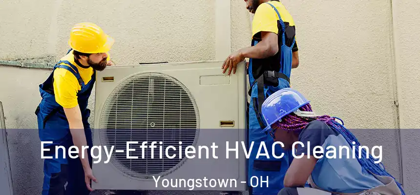 Energy-Efficient HVAC Cleaning Youngstown - OH
